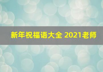 新年祝福语大全 2021老师